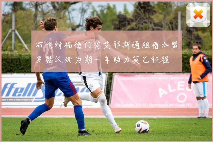 布伦特福德门将艾耶斯通租借加盟罗瑟汉姆为期一年助力英乙征程