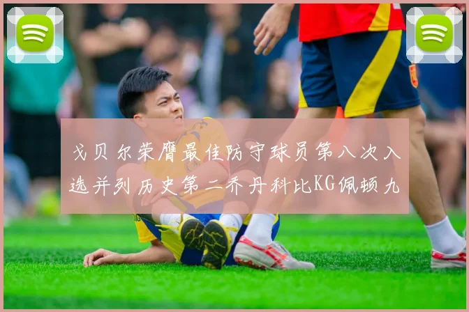 戈贝尔荣膺最佳防守球员第八次入选并列历史第二乔丹科比KG佩顿九次称王
