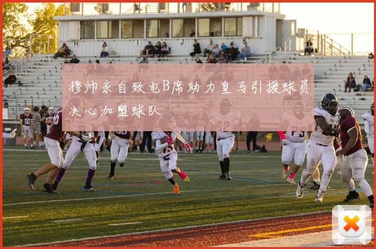 穆帅亲自致电B席助力皇马引援球员决心加盟球队