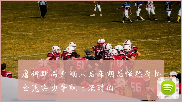 詹姆斯离开湖人后布朗尼依然有机会凭实力争取上场时间
