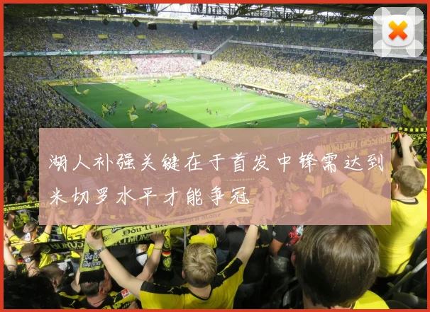 湖人补强关键在于首发中锋需达到米切罗水平才能争冠