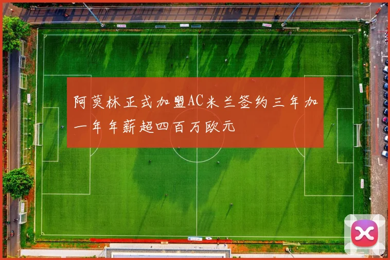 阿莫林正式加盟AC米兰签约三年加一年年薪超四百万欧元