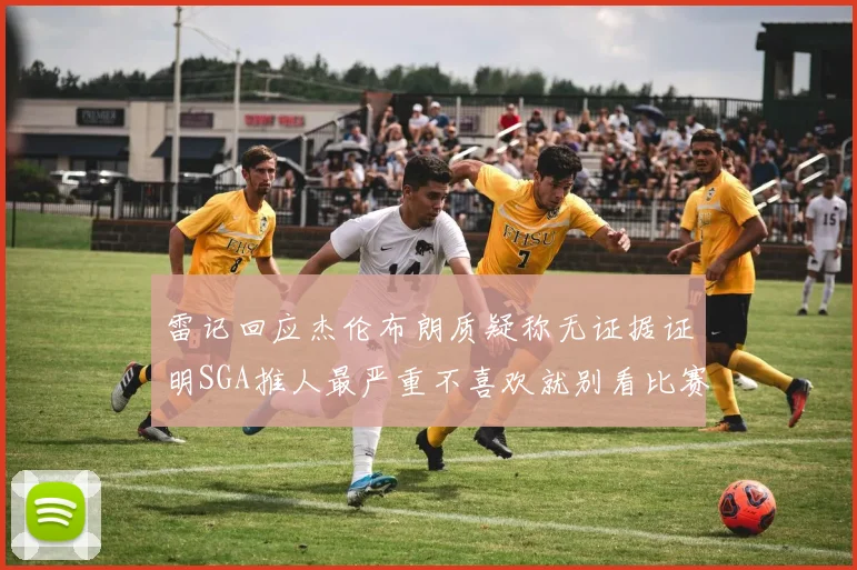雷记回应杰伦布朗质疑称无证据证明SGA推人最严重不喜欢就别看比赛