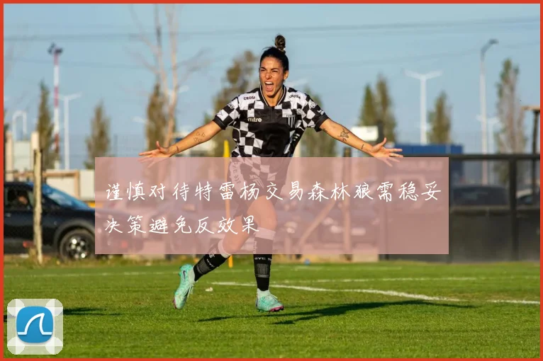 谨慎对待特雷杨交易森林狼需稳妥决策避免反效果