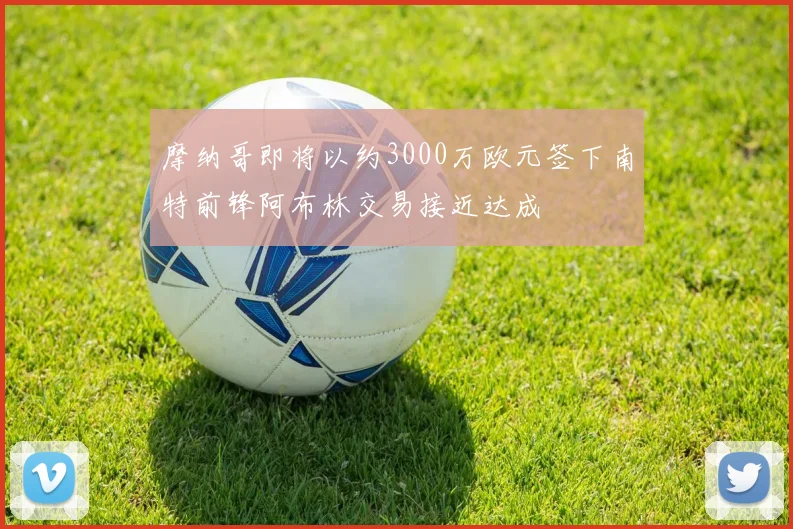 摩纳哥即将以约3000万欧元签下南特前锋阿布林交易接近达成