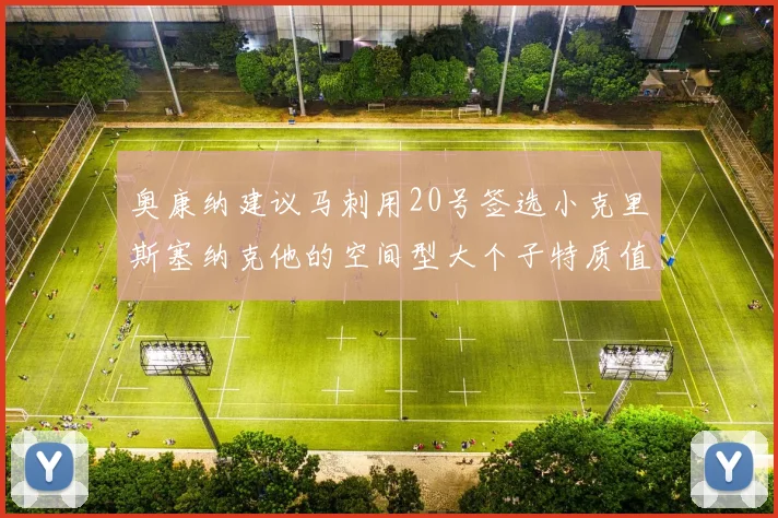 奥康纳建议马刺用20号签选小克里斯塞纳克他的空间型大个子特质值得关注