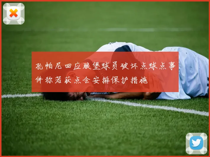 孔帕尼回应狼堡球员破坏点球点事件称若获点会安排保护措施